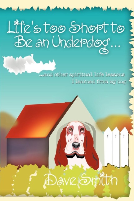 Lifes Too Short to Be an Underdog...: ...and Other Spiritual Life Lessons I Learned from My Dog