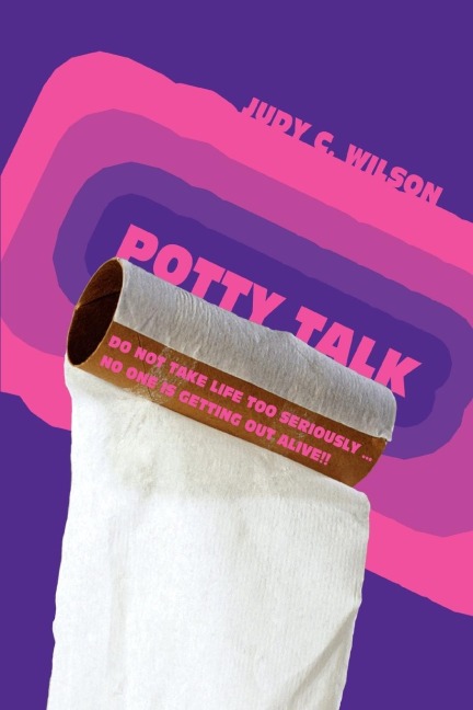 Potty Talk: Do not take life too seriously . No one is getting out alive!!