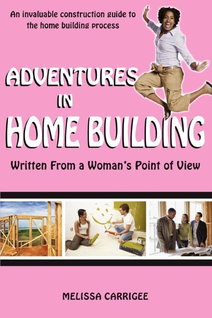 Adventures in Home Building: Written From a Womans Point of View