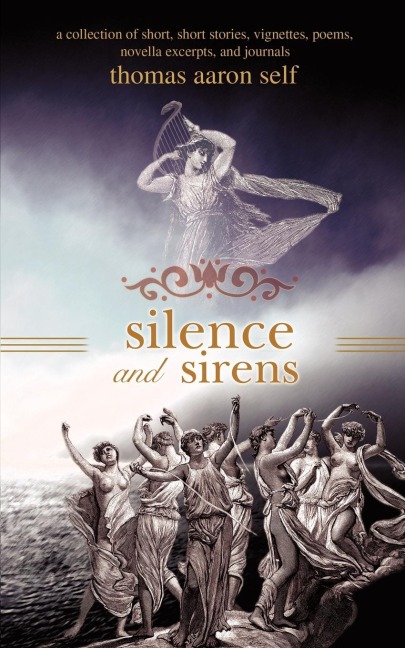 Silence and Sirens: A Collection of Short, Short Stories, Vignettes, Poems, Novella Excerpts, and Journals