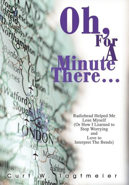 Oh, For A Minute There...: Radiohead Helped Me Lose Myself (Or How I Learned to Stop Worrying and Love to Interpret The Bends)