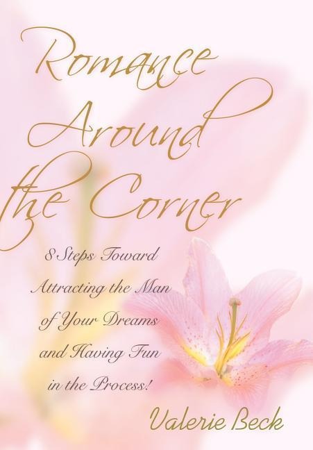 Romance Around the Corner: 8 Steps Toward Attracting the Man of Your Dreams and Having Fun in the Process!