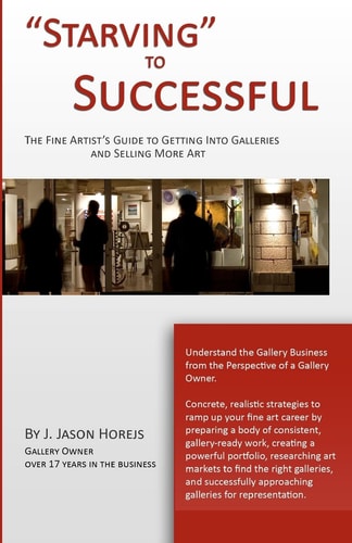 "Starving" to Successful The Artist's Guide to Getting Into Galleries and Selling More Art