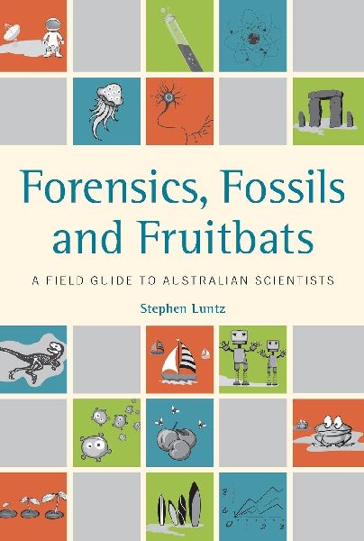 Forensics, Fossils and Fruitbats: A Field Guide to Australian Scientists