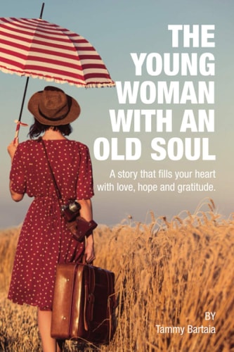 The Young Woman With An Old Soul A Story that Fills Your Heart with Love, Hope and Gratitude