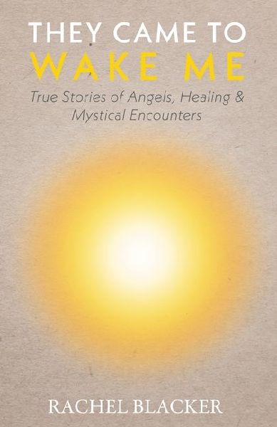 They Came to Wake Me: True Stories of Angels, Healing & Mystical Encounters