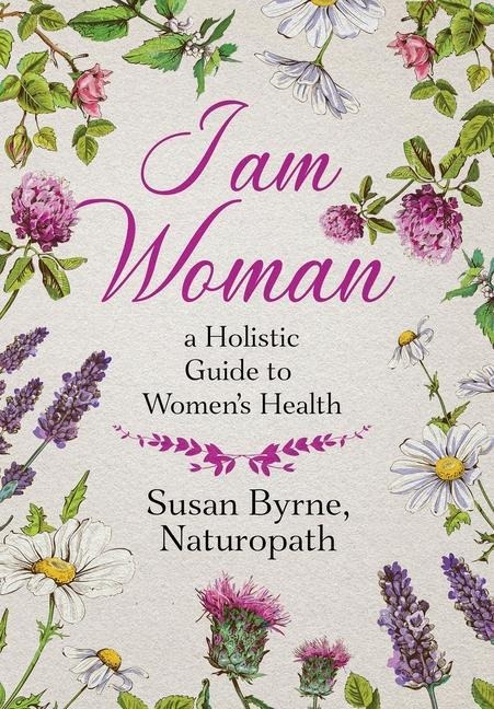 I Am Woman: A Holistic Guide to Womens Health