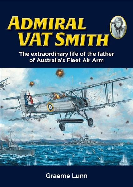Admiral Vat Smith: The Extraordinary Life of the Father of Australia's Fleet Air Arm