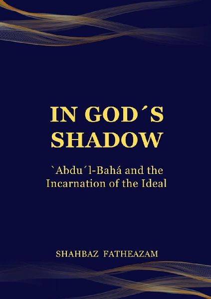 In Gods Shadow: Abdul-Bahá  and the Incarnation of the Ideal