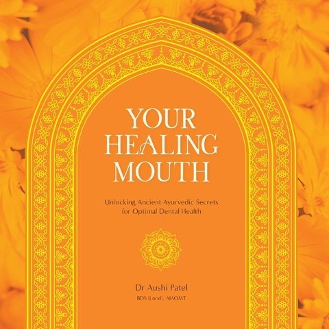 Your Healing Mouth: Unlocking Ancient Ayurvedic Secrets for Optimal Dental Health