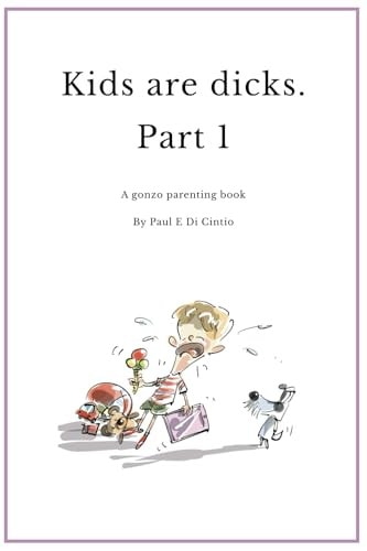 Kids are Dicks A Gonzo Parenting Book