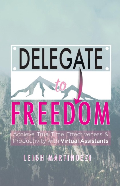 Delegate to Freedom: Achieve True Time Effectiveness & Productivity with Virtual Assistants
