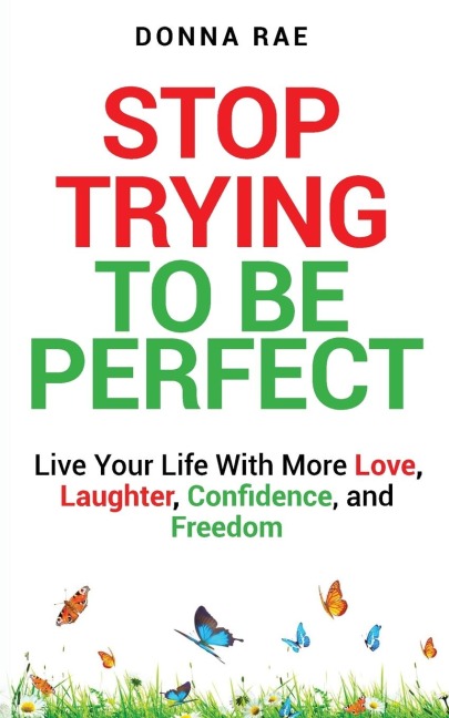 Stop Trying to be Perfect: Live Your Life With More Love, Laughter, Confidence, and Freedom