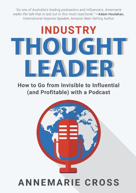 INDUSTRY THOUGHT LEADER: How to Go from Invisible to Influential (and Profitable) with a Podcast