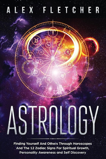 Astrology: Finding Yourself And Others Through Horoscopes And The 12 Zodiac Signs For Spiritual Growth, Personality Awareness and Self Discovery