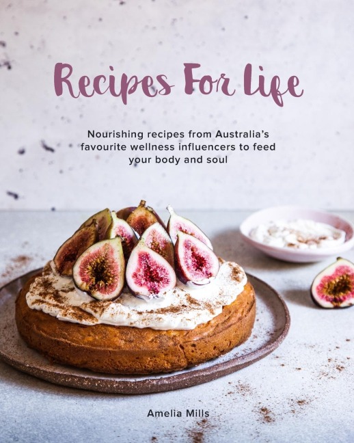 Recipes for Life: Nourishing recipes from Australias favourite wellness influencers to feed your body and soul