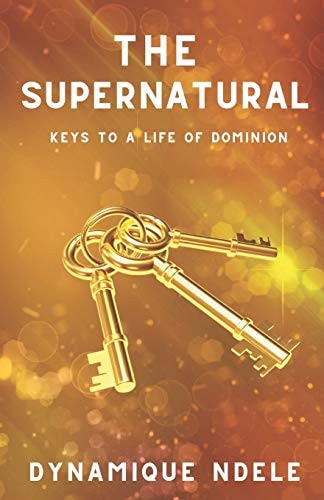The Supernatural Keys to a Life of Dominion