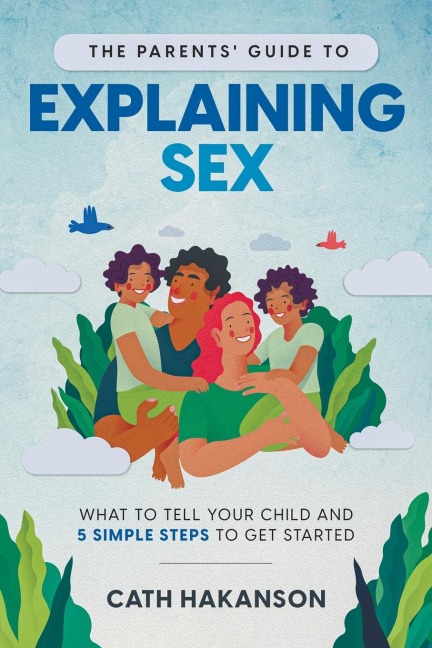 The Parents' Guide to Explaining Sex What to Tell Your Child and 5 Simple Steps to Get Started