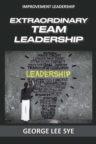 Extraordinary Team Leadership A Guide To Effectively Leading and Extracting The Best Out Of Teams