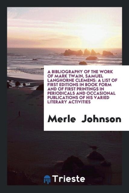 A Bibliography of the Work of Mark Twain, Samuel Langhorne Clemens: A List of First Editions in Book Form and of First Printings in Periodicals and Occasional Publications of His Varied Literary Activities