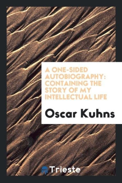 A One-Sided Autobiography: Containing the Story of My Intellectual Life