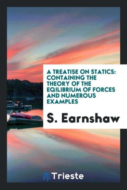 A Treatise on Statics: Containing the Theory of the Eqilibrium of Forces and Numerous Examples