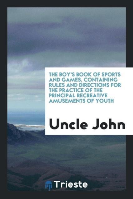 The boys book of sports and games, containing rules and directions for the practice of the principal recreative amusements of youth