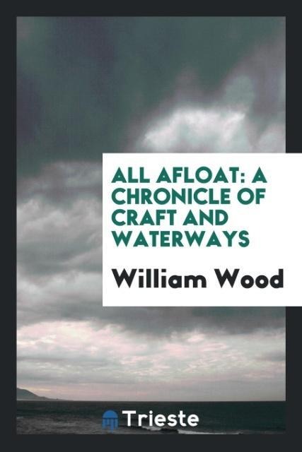 All afloat: a chronicle of craft and waterways
