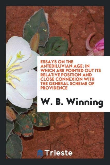 Essays on the antediluvian age: in which are pointed out its relative position and close connexion with the general scheme of providence