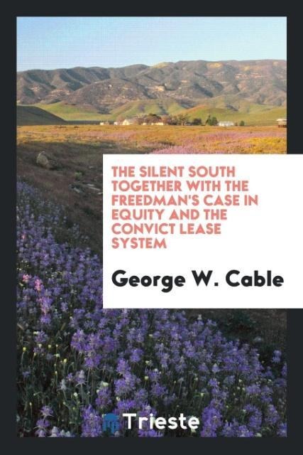 The silent South together with the freedmans case in equity and the convict lease system