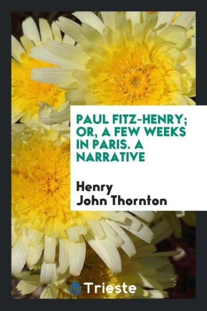 Paul Fitz-Henry; or, A few weeks in Paris. A narrative