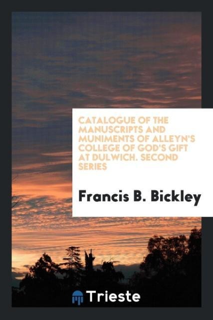 Catalogue of the Manuscripts and Muniments of Alleyns College of Gods Gift at Dulwich. Second Series