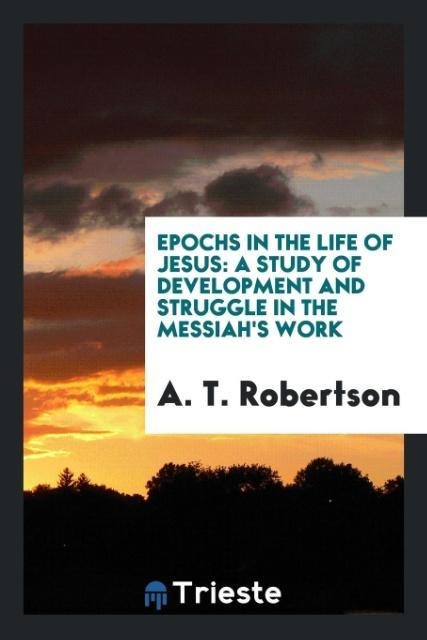 Epochs in the Life of Jesus: A Study of Development and Struggle in the Messiahs Work