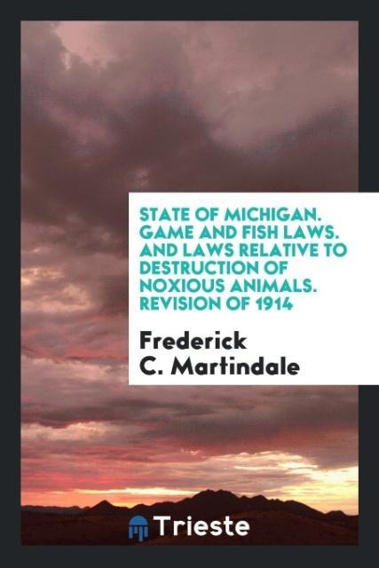 State of Michigan. Game and Fish Laws. And Laws Relative to Destruction of Noxious Animals. Revision of 1914
