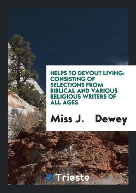Helps to Devout Living: Consisting of Selections from Biblical and Various Religious Writers of All Ages
