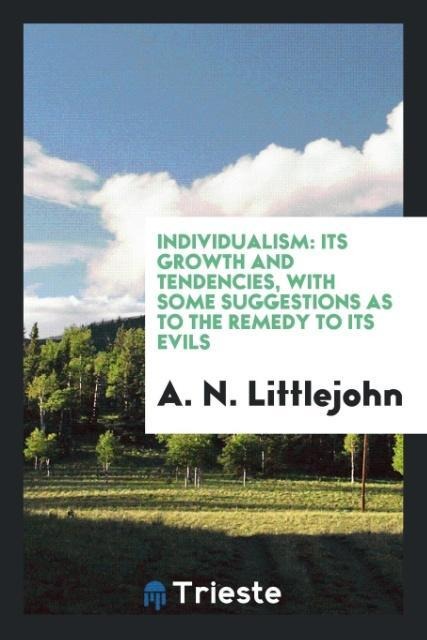 Individualism: Its Growth and Tendencies, with Some Suggestions as to the Remedy to Its Evils