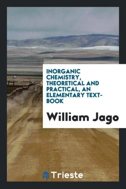 Inorganic Chemistry, Theoretical and Practical, an Elementary Text-Book