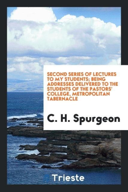 Second Series of Lectures to My Students; Being Addresses Delivered to the Students of the Pastors College, Metropolitan Tabernacle