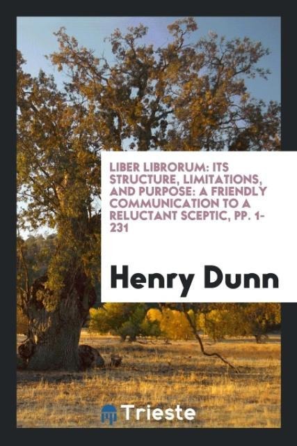 Liber Librorum: Its Structure, Limitations, and Purpose: A Friendly Communication to a Reluctant Sceptic, pp. 1-231