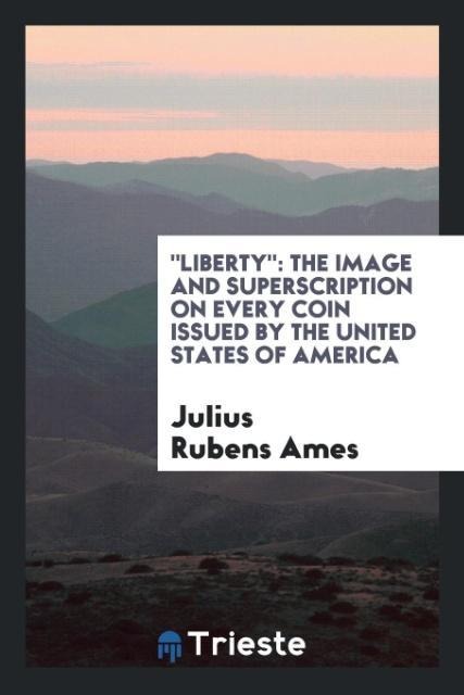 Liberty: The Image and Superscription on Every Coin Issued by the United States of America