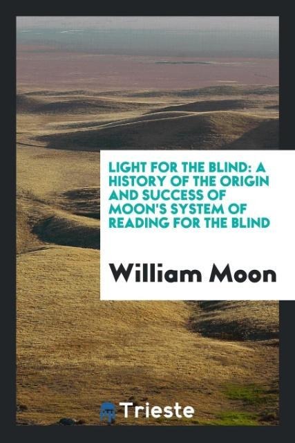 Light for the Blind: A History of the Origin and Success of Moons System of Reading for the Blind