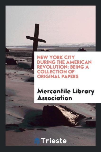 New York City During the American Revolution: Being a Collection of Original Papers