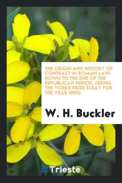 The Origin and History of Contract in Roman Law: Down to the End of the Republican Period. (Being the Yorke Prize Essay for the Year 1893)