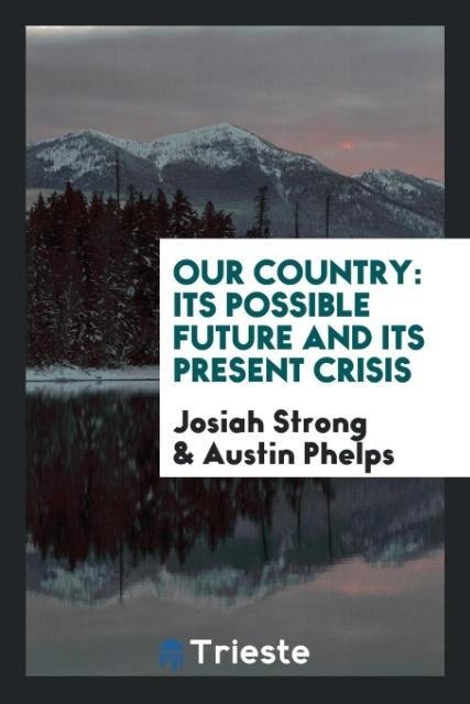 Our Country: Its Possible Future and Its Present Crisis