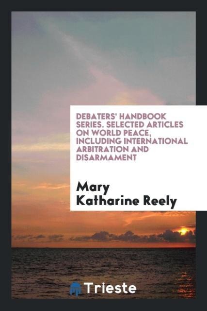 Debaters Handbook Series. Selected Articles on World Peace, Including International Arbitration and Disarmament