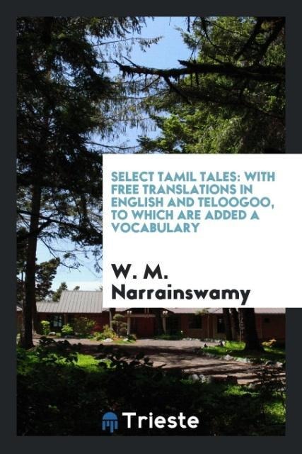 Select Tamil Tales: With Free Translations in English and Teloogoo, to which are Added a Vocabulary