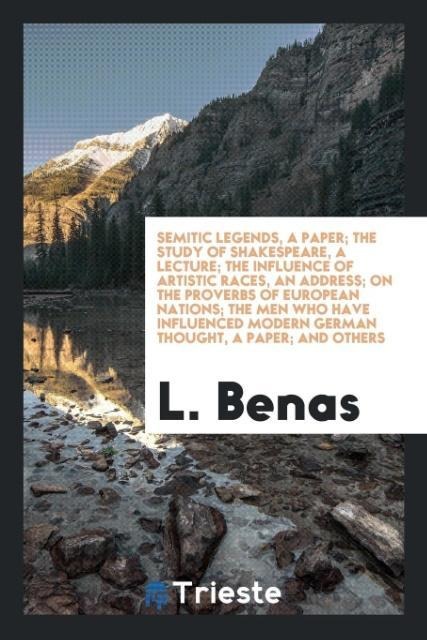 Semitic Legends, a Paper; The Study of Shakespeare, a Lecture; The Influence of Artistic Races, an Address; On the Proverbs of European Nations; The Men Who Have Influenced Modern German Thought, a Paper; And Others