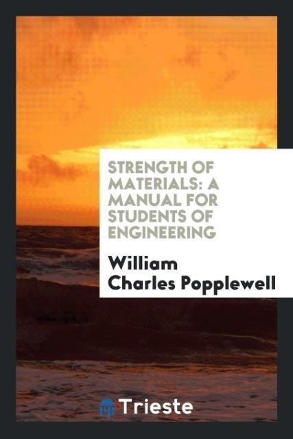 Strength of Materials: A Manual for Students of Engineering