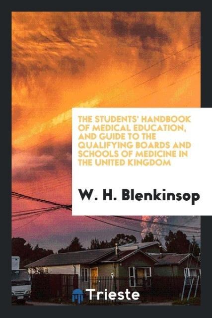 The Students Handbook of Medical Education, and Guide to the Qualifying Boards and Schools of Medicine in the United Kingdom