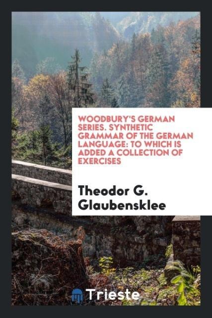 Woodburys German Series. Synthetic Grammar of the German Language: To which is Added a Collection of Exercises
